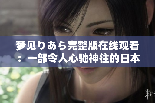 夢見りあら完整版在線觀看：一部令人心馳神往的日本動(dòng)漫電影。
