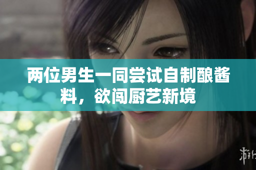 兩位男生一同嘗試自制釀醬料，欲闖廚藝新境