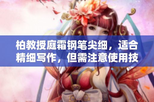 柏教授庭霜鋼筆尖細，適合精細寫作，但需注意使用技巧