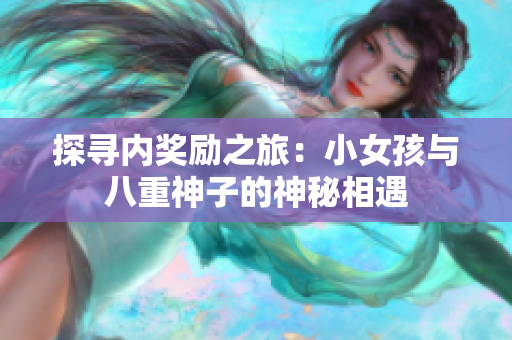 探尋內(nèi)獎(jiǎng)勵(lì)之旅：小女孩與八重神子的神秘相遇