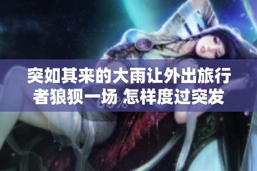 突如其來的大雨讓外出旅行者狼狽一場 怎樣度過突發(fā)的天氣變化？