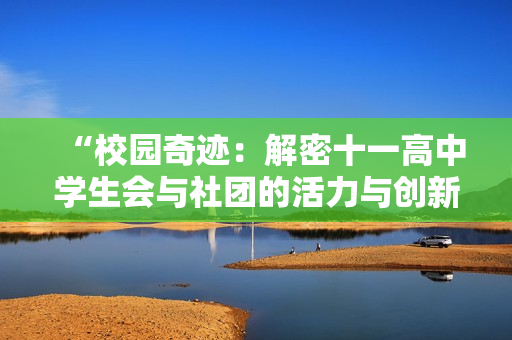 “校園奇跡：解密十一高中學(xué)生會(huì)與社團(tuán)的活力與創(chuàng)新精神”