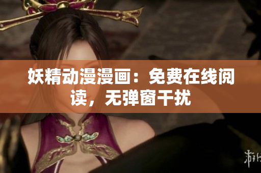 妖精動(dòng)漫漫畫：免費(fèi)在線閱讀，無(wú)彈窗干擾