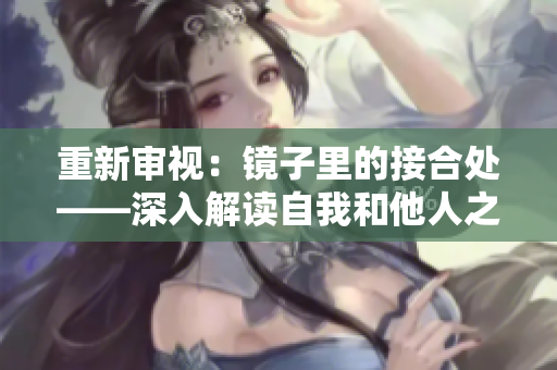 重新審視：鏡子里的接合處——深入解讀自我和他人之間的關(guān)系
