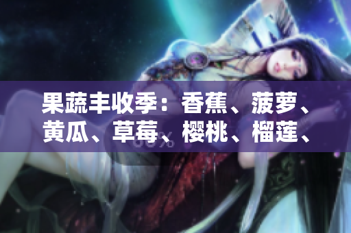 果蔬豐收季：香蕉、菠蘿、黃瓜、草莓、櫻桃、榴蓮、茄子齊上陣！