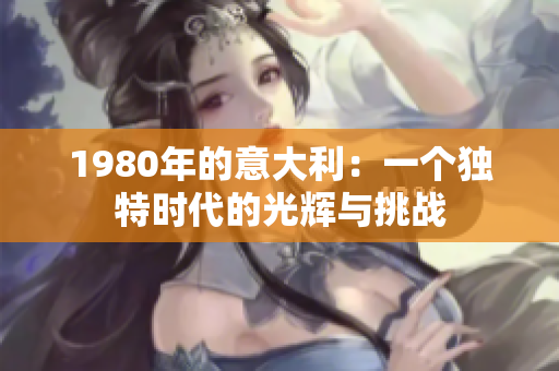 1980年的意大利：一個(gè)獨(dú)特時(shí)代的光輝與挑戰(zhàn)