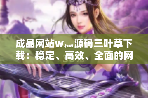 成品網(wǎng)站w灬源碼三葉草下載：穩(wěn)定、高效、全面的網(wǎng)站源碼下載平臺(tái)