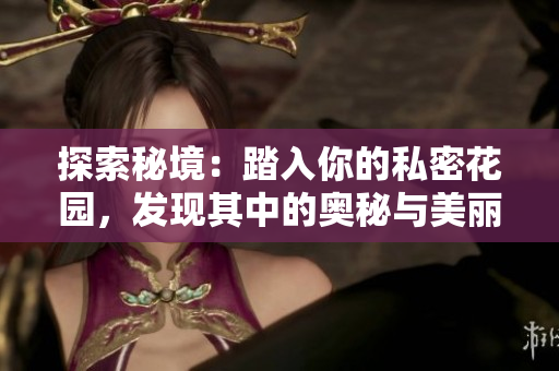 探索秘境：踏入你的私密花園，發(fā)現(xiàn)其中的奧秘與美麗