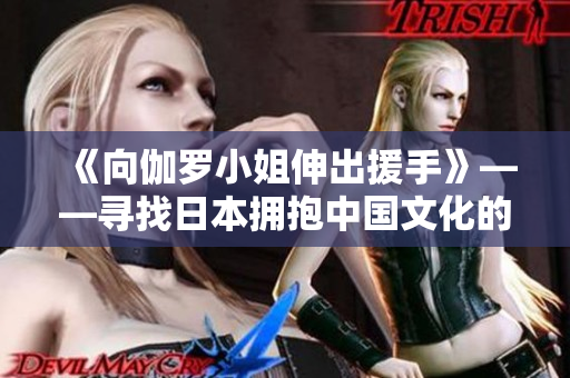 《向伽羅小姐伸出援手》——尋找日本擁抱中國(guó)文化的新生代聲音