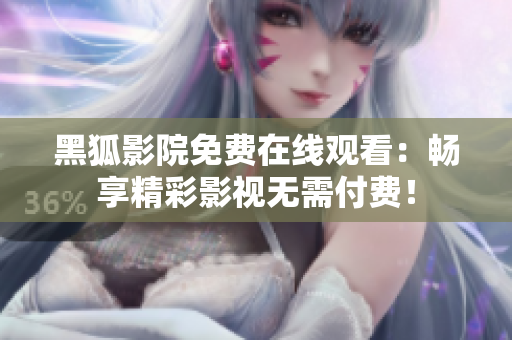 黑狐影院免費(fèi)在線觀看：暢享精彩影視無(wú)需付費(fèi)！