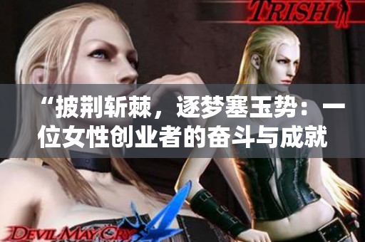“披荊斬棘，逐夢(mèng)塞玉勢(shì)：一位女性創(chuàng)業(yè)者的奮斗與成就”