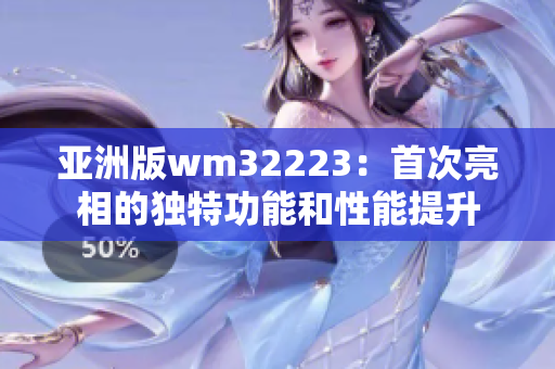 亞洲版wm32223：首次亮相的獨(dú)特功能和性能提升