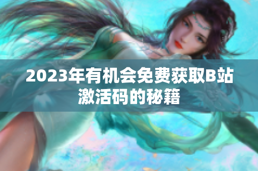 2023年有機會免費獲取B站激活碼的秘籍