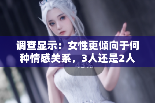 調(diào)查顯示：女性更傾向于何種情感關(guān)系，3人還是2人？研究揭秘