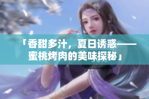 「香甜多汁，夏日誘惑——蜜桃烤肉的美味探秘」
