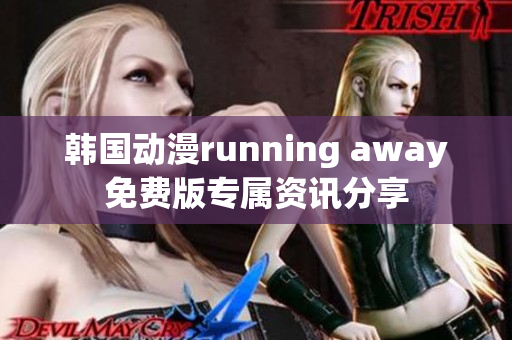 韓國(guó)動(dòng)漫running away免費(fèi)版專屬資訊分享