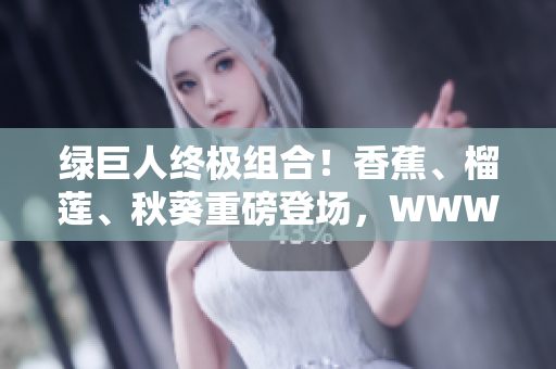 綠巨人終極組合！香蕉、榴蓮、秋葵重磅登場(chǎng)，WWW網(wǎng)紅食材大比拼