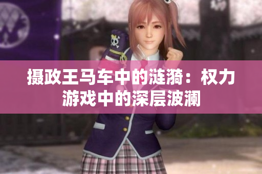 攝政王馬車中的漣漪：權(quán)力游戲中的深層波瀾