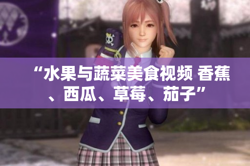“水果與蔬菜美食視頻 香蕉、西瓜、草莓、茄子”