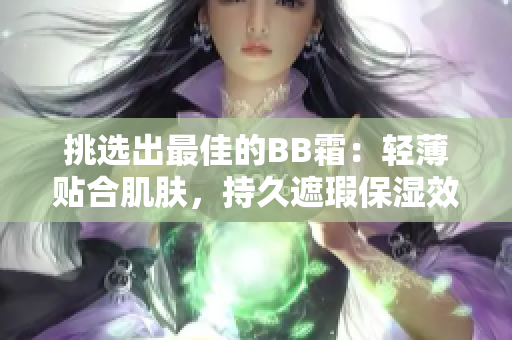 挑選出最佳的BB霜：輕薄貼合肌膚，持久遮瑕保濕效果佳