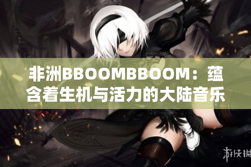 非洲BBOOMBBOOM：蘊(yùn)含著生機(jī)與活力的大陸音樂力量