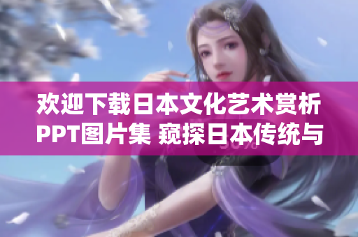 歡迎下載日本文化藝術(shù)賞析PPT圖片集 窺探日本傳統(tǒng)與現(xiàn)代魅力