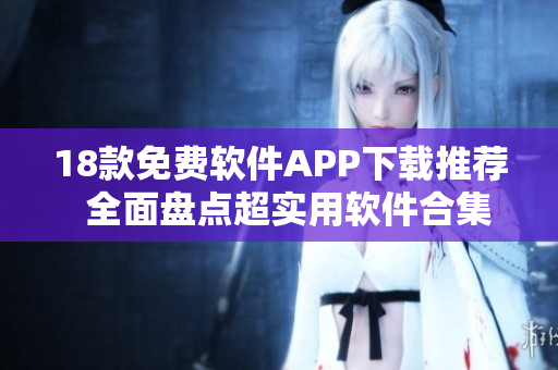 18款免費軟件APP下載推薦  全面盤點超實用軟件合集