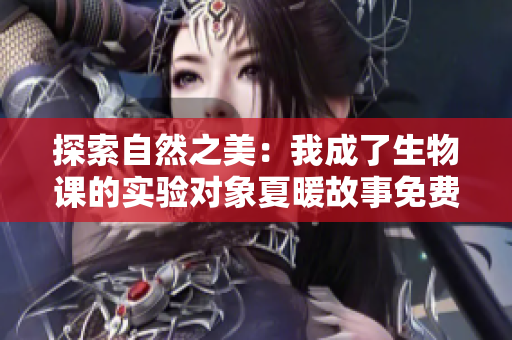 探索自然之美：我成了生物課的實驗對象夏暖故事免費閱讀