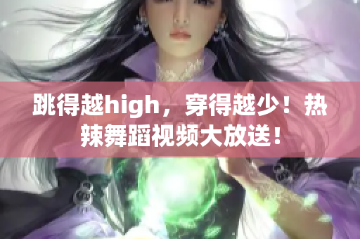 跳得越high，穿得越少！熱辣舞蹈視頻大放送！