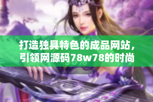 打造獨具特色的成品網(wǎng)站，引領(lǐng)網(wǎng)源碼78w78的時尚潮流