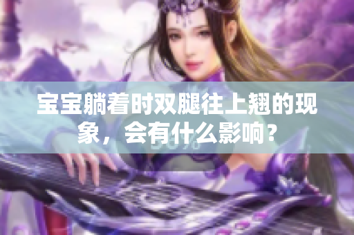 寶寶躺著時雙腿往上翹的現(xiàn)象，會有什么影響？