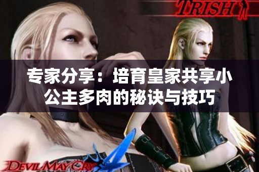 專家分享：培育皇家共享小公主多肉的秘訣與技巧