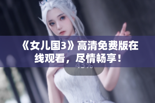 《女兒國(guó)3》高清免費(fèi)版在線觀看，盡情暢享！