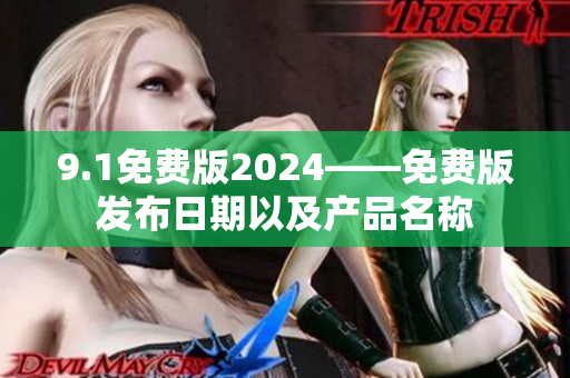 9.1免費版2024——免費版發(fā)布日期以及產(chǎn)品名稱