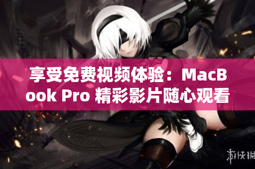 享受免費視頻體驗：MacBook Pro 精彩影片隨心觀看