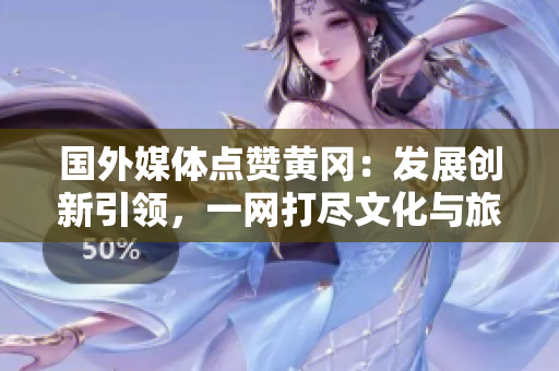 國外媒體點贊黃岡：發(fā)展創(chuàng)新引領(lǐng)，一網(wǎng)打盡文化與旅游魅力