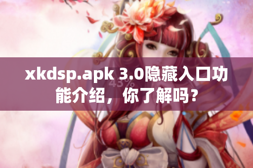 xkdsp.apk 3.0隱藏入口功能介紹，你了解嗎？