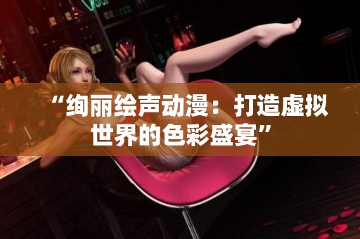 “絢麗繪聲動漫：打造虛擬世界的色彩盛宴”