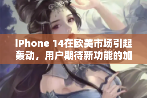 iPhone 14在歐美市場引起轟動，用戶期待新功能的加入