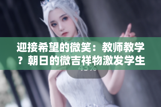 迎接希望的微笑：教師教學？朝日的微吉祥物激發(fā)學生的學習熱情