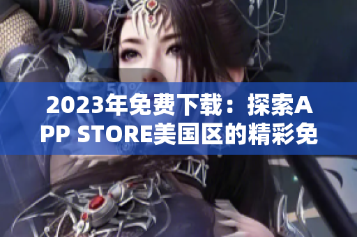 2023年免費(fèi)下載：探索APP STORE美國(guó)區(qū)的精彩免費(fèi)應(yīng)用