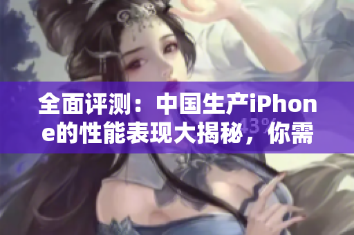 全面評測：中國生產(chǎn)iPhone的性能表現(xiàn)大揭秘，你需知的重要細節(jié)！