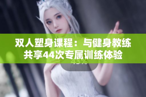 雙人塑身課程：與健身教練共享44次專屬訓(xùn)練體驗(yàn)