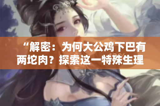 “解密：為何大公雞下巴有兩坨肉？探索這一特殊生理現(xiàn)象的原因與意義！”