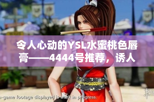令人心動(dòng)的YSL水蜜桃色唇膏——4444號(hào)推薦，誘人的色彩讓你無法抗拒