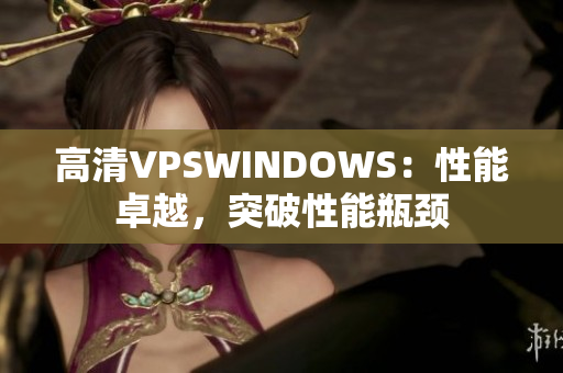 高清VPSWINDOWS：性能卓越，突破性能瓶頸