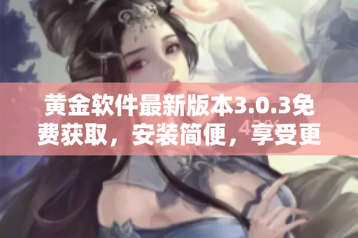 黃金軟件最新版本3.0.3免費(fèi)獲取，安裝簡(jiǎn)便，享受更多功能