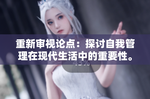 重新審視論點：探討自我管理在現(xiàn)代生活中的重要性。