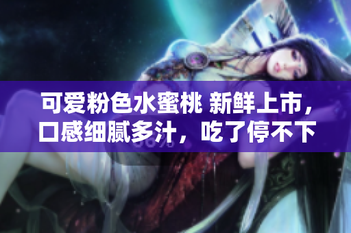 可愛粉色水蜜桃 新鮮上市，口感細(xì)膩多汁，吃了停不下來！