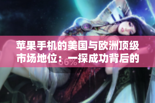 蘋果手機(jī)的美國與歐洲頂級市場地位：一探成功背后的秘密